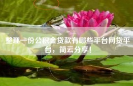 整理一份公积金贷款有哪些平台网贷平台，简云分享！