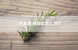 汽车抵押贷款怎么做？