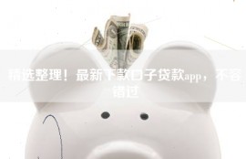 精选整理！最新下款口子贷款app，不容错过