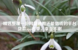 精选整理一份网贷逾期还能借钱的平台贷款app名单，拿走不谢
