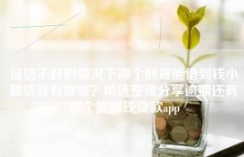 征信不好的情况下哪个网贷能借到钱小额贷款有哪些？精选整理分享逾期还有哪个能借钱贷款app