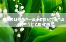 基金理财中，近一年净值增长和七日年化率有什么区别？