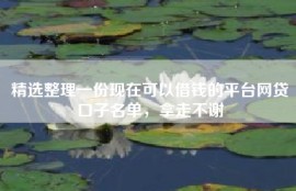 精选整理一份现在可以借钱的平台网贷口子名单，拿走不谢