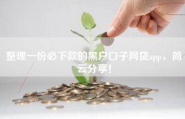 整理一份必下款的黑户口子网贷app，简云分享！
