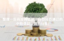整理一份有没有借款平台百分百通过的小额贷款，简云分享！