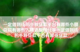 一定借到钱的小额贷款平台有哪些小额贷款有哪些？精选整理分享一定借到钱的小额贷款平台有哪些贷款