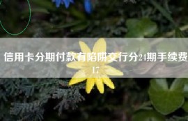 信用卡分期付款有陷阱交行分24期手续费17