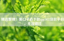 精选整理！黑口子必下款app2022贷款平台，不容错过