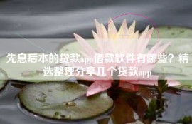 先息后本的贷款app借款软件有哪些？精选整理分享几个贷款app