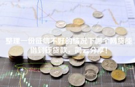 整理一份征信不好的情况下哪个网贷能借到钱贷款，简云分享！