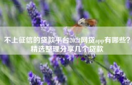 不上征信的贷款平台2022网贷app有哪些？精选整理分享几个贷款