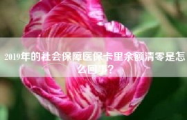 2019年的社会保障医保卡里余额清零是怎么回事？