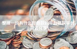 整理一份有什么好借款的平台借款平台，简云分享！