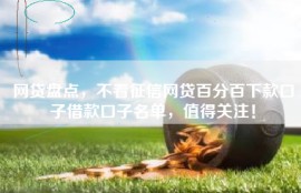 网贷盘点，不看征信网贷百分百下款口子借款口子名单，值得关注！