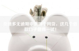 负债多无逾期申请哪个网贷，这几个借款口子值得一试！