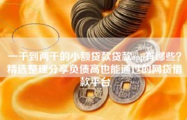 一千到两千的小额贷款贷款app有哪些？精选整理分享负债高也能通过的网贷借款平台