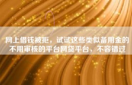 网上借钱被拒，试试这些类似备用金的不用审核的平台网贷平台，不容错过