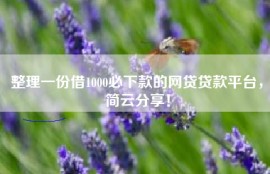 整理一份借1000必下款的网贷贷款平台，简云分享！