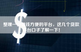 整理一份借钱方便的平台，这几个贷款平台口子了解一下！