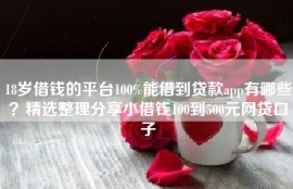 18岁借钱的平台100%能借到贷款app有哪些？精选整理分享小借钱100到500元网贷口子