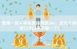 整理一份不审核直接放款5000，这几个网贷口子口子了解一下！
