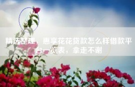 精选整理，惠享花花贷款怎么样借款平台一览表，拿走不谢