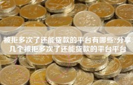 被拒多次了还能贷款的平台有哪些?分享几个被拒多次了还能贷款的平台平台