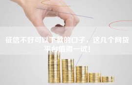 征信不好可以下款的口子，这几个网贷平台值得一试！