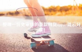 整理一份免审核的贷款网贷app，简云分享！