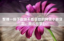 整理一份下款快不看征信的网贷小额贷款，简云分享！