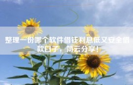 整理一份哪个软件借钱利息低又安全借款口子，简云分享！