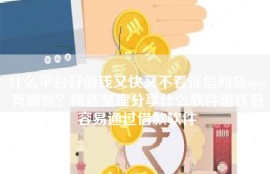 什么平台好借钱又快又不看征信网贷app有哪些？精选整理分享什么软件借钱最容易通过借款软件