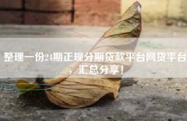 整理一份24期正规分期贷款平台网贷平台，汇总分享！