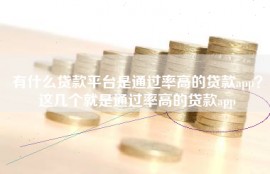有什么贷款平台是通过率高的贷款app？这几个就是通过率高的贷款app