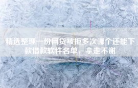 精选整理一份网贷被拒多次哪个还能下款借款软件名单，拿走不谢