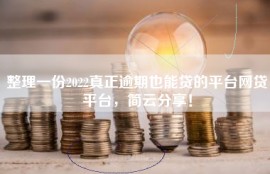整理一份2022真正逾期也能贷的平台网贷平台，简云分享！