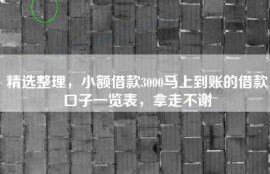 精选整理，小额借款3000马上到账的借款口子一览表，拿走不谢