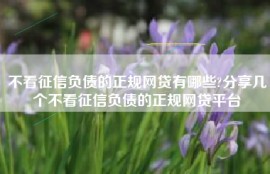 不看征信负债的正规网贷有哪些?分享几个不看征信负债的正规网贷平台