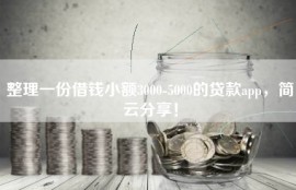 整理一份借钱小额3000-5000的贷款app，简云分享！