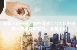 网贷名单一览，哪些借款平台比较好通过又安全借款软件，拿走不谢
