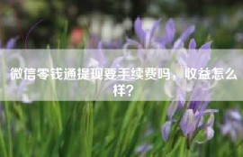 微信零钱通提现要手续费吗，收益怎么样？