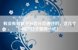 有没有借款平台百分百通过的，这几个网贷口子值得一试！