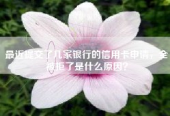 最近提交了几家银行的信用卡申请，全被拒了是什么原因？