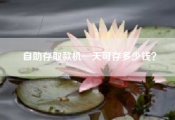 自助存取款机一天可存多少钱？