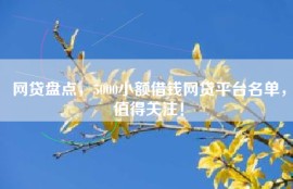 网贷盘点，5000小额借钱网贷平台名单，值得关注！