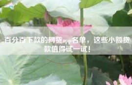 百分百下款的网贷app名单，这些小额贷款值得试一试！