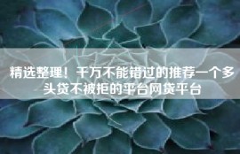 精选整理！千万不能错过的推荐一个多头贷不被拒的平台网贷平台
