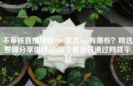 不审核直接放款1000贷款app有哪些？精选整理分享借钱app那个最快好通过网贷平台