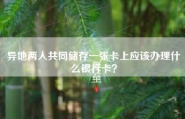 异地两人共同储存一张卡上应该办理什么银行卡？