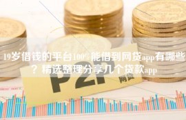 19岁借钱的平台100%能借到网贷app有哪些？精选整理分享几个贷款app